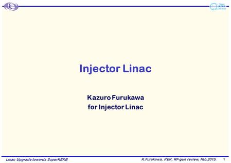 K.Furukawa, KEK, RF-gun review, Feb.2015. Linac Upgrade towards SuperKEKB Injector Linac Kazuro Furukawa for Injector Linac 1.