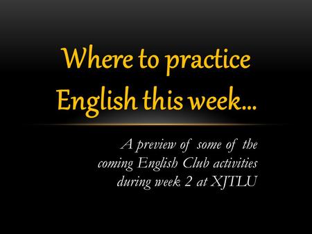 A preview of some of the coming English Club activities during week 2 at XJTLU Where to practice English this week…