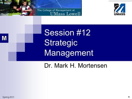 1 Spring 2011 Session #12 Strategic Management Dr. Mark H. Mortensen.