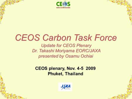 1 CEOS Carbon Task Force Update for CEOS Plenary Update for CEOS Plenary Dr. Takashi Moriyama EORC/JAXA Dr. Takashi Moriyama EORC/JAXA presented by Osamu.