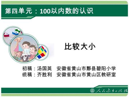 第四 单元： 100 以内数的认识 比较大小 初稿：汤国英 安徽省黄山市黟县碧阳小学 统稿：齐胜利 安徽省黄山市黄山区教研室.