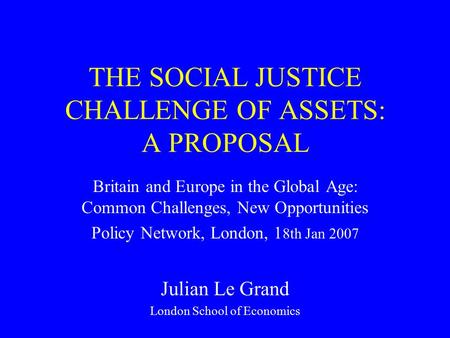 THE SOCIAL JUSTICE CHALLENGE OF ASSETS: A PROPOSAL Britain and Europe in the Global Age: Common Challenges, New Opportunities Policy Network, London, 1.