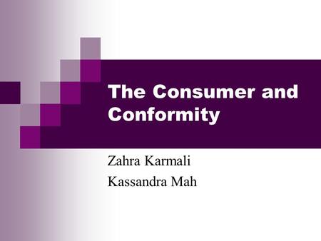 The Consumer and Conformity Zahra Karmali Kassandra Mah.