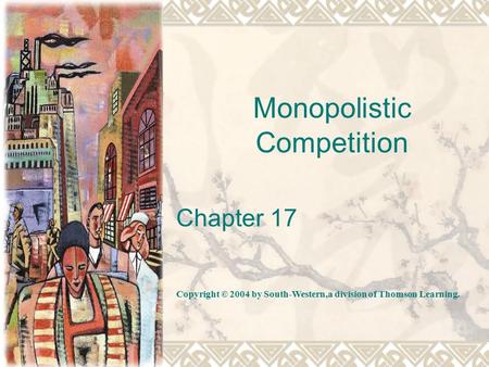 Monopolistic Competition Chapter 17 Copyright © 2004 by South-Western,a division of Thomson Learning.