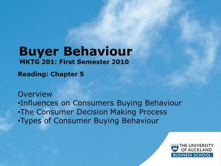 Buyer Behaviour Reading: Chapter 5 MKTG 201: First Semester 2010 Overview Influences on Consumers Buying Behaviour The Consumer Decision Making Process.