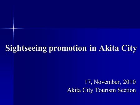 Sightseeing promotion in Akita City 17, November, 2010 Akita City Tourism Section.