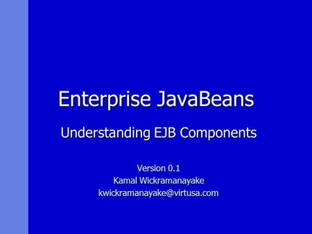 Enterprise JavaBeans Understanding EJB Components Version 0.1 Kamal Wickramanayake