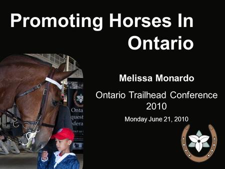 Promoting Horses In Ontario Melissa Monardo Ontario Trailhead Conference 2010 Monday June 21, 2010.