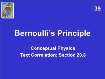 Bernoulli’s Principle Conceptual Physics Text Correlation: Section 20.8 39.