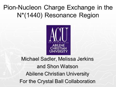 Pion-Nucleon Charge Exchange in the N*(1440) Resonance Region Michael Sadler, Melissa Jerkins and Shon Watson Abilene Christian University For the Crystal.