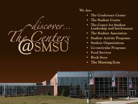 We Are:  The Conference Center  The Student Center  The Center for Student Leadership and Involvement  The Student Association  Student Activity Programs.