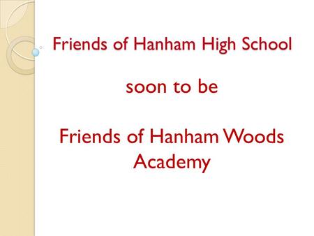 Friends of Hanham High School soon to be Friends of Hanham Woods Academy.