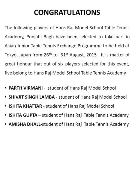 CONGRATULATIONS The following players of Hans Raj Model School Table Tennis Academy, Punjabi Bagh have been selected to take part in Asian Junior Table.