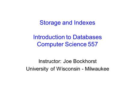 Storage and Indexes Introduction to Databases Computer Science 557 Instructor: Joe Bockhorst University of Wisconsin - Milwaukee.