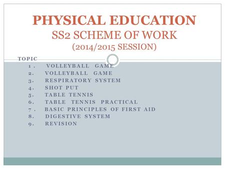 TOPIC 1. VOLLEYBALL GAME 2. VOLLEYBALL GAME 3. RESPIRATORY SYSTEM 4. SHOT PUT 5. TABLE TENNIS 6. TABLE TENNIS PRACTICAL 7. BASIC PRINCIPLES OF FIRST AID.