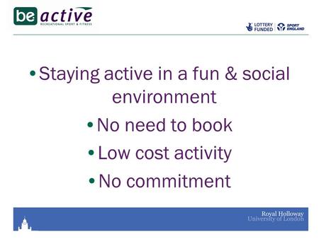 Staying active in a fun & social environment No need to book Low cost activity No commitment.