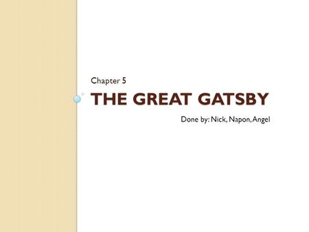 Chapter 5 The Great Gatsby Done by: Nick, Napon, Angel.