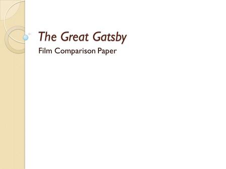 The Great Gatsby Film Comparison Paper. After the film View a complete version of the film. ◦ We watched the 2000 A&E TV version. ◦ 1974 version is available.