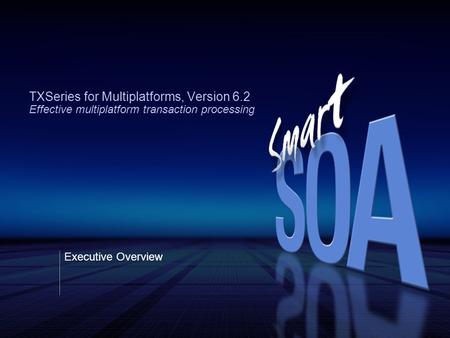 TXSeries for Multiplatforms, Version 6.2 Effective multiplatform transaction processing Executive Overview.