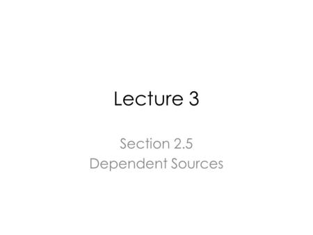 Lecture 3 Section 2.5 Dependent Sources. Characteristics Dependent sources establish a voltage or current whose value depends on the value of a voltage.