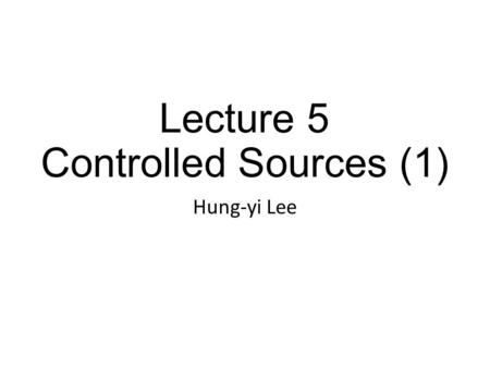 Lecture 5 Controlled Sources (1) Hung-yi Lee. Textbook Chapter 2.3, 3.2.