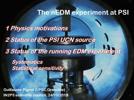 The nEDM experiment at PSI 1 Guillaume Pignol (LPSC Grenoble) IN2P3 scientific council, 24/10/2013.