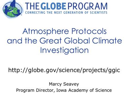 Atmosphere Protocols and the Great Global Climate Investigation  Marcy Seavey Program Director, Iowa Academy of Science.