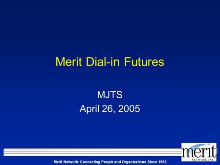 Merit Network: Connecting People and Organizations Since 1966 Merit Dial-in Futures MJTS April 26, 2005.