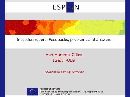 Inception report: Feedbacks, problems and answers Van Hamme Gilles IGEAT-ULB Internal Meeting october.