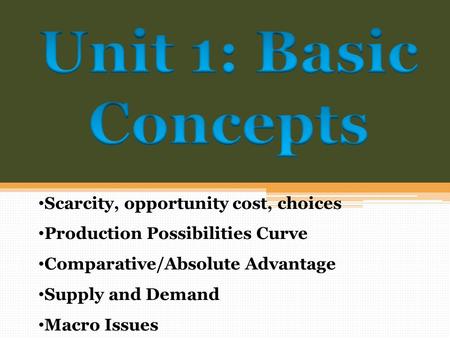 Scarcity, opportunity cost, choices Production Possibilities Curve Comparative/Absolute Advantage Supply and Demand Macro Issues.