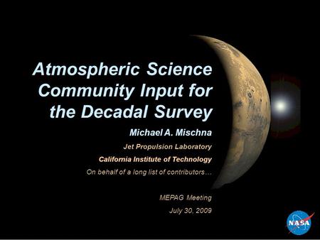 Atmospheric Science Community Input for the Decadal Survey Michael A. Mischna Jet Propulsion Laboratory California Institute of Technology On behalf of.