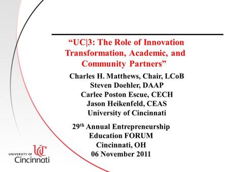 Charles H. Matthews, Chair, LCoB Steven Doehler, DAAP Carlee Poston Escue, CECH Jason Heikenfeld, CEAS University of Cincinnati “UC|3: The Role of Innovation.