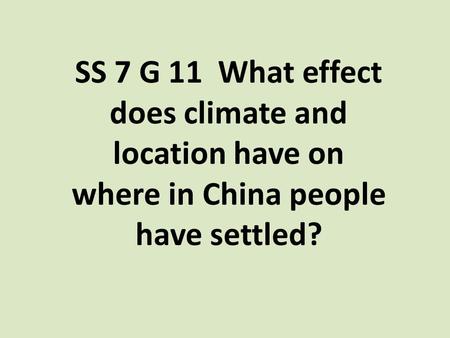 SS 7 G 11 What effect does climate and location have on where in China people have settled?