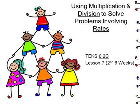 Using Multiplication & Division to Solve Problems Involving Rates TEKS 6.2C Lesson 7 (2 nd 6 Weeks)