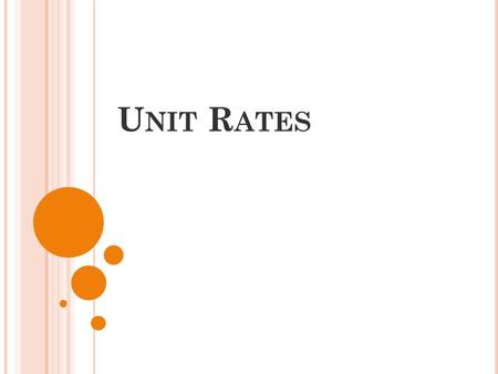 U NIT R ATES. A rate is a ratio of two quantities measured in different units. A unit rate is a rate that has a denominator of 1 unit. The three unit.