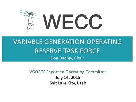 VARIABLE GENERATION OPERATING RESERVE TASK FORCE VARIABLE GENERATION OPERATING RESERVE TASK FORCE Don Badley, Chair VGORTF Report to Operating Committee.