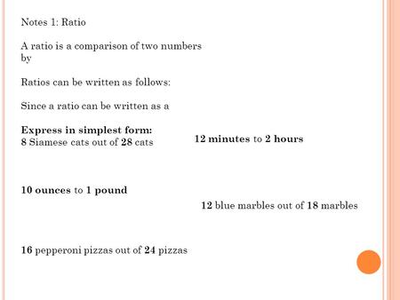 Notes 1: Ratio A ratio is a comparison of two numbers by Ratios can be written as follows: Since a ratio can be written as a Express in simplest form: