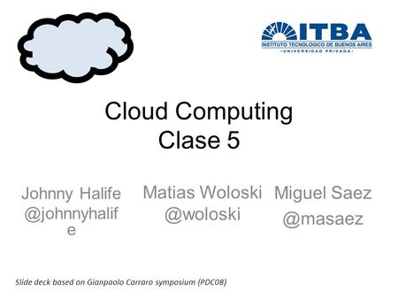 Cloud Computing Clase 5 Miguel Johnny e Matias Slide deck based on Gianpaolo Carraro symposium (PDC08)