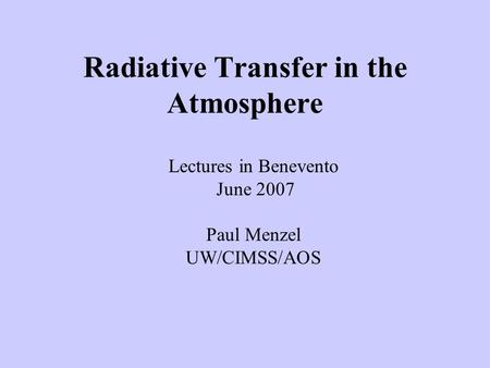 Radiative Transfer in the Atmosphere Lectures in Benevento June 2007 Paul Menzel UW/CIMSS/AOS.