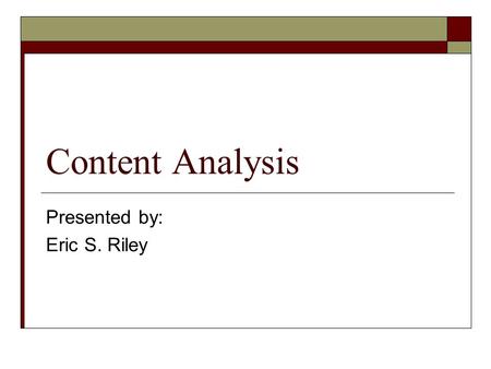 Content Analysis Presented by: Eric S. Riley. What we’re going to cover – Fast…  What is Content Analysis  Rough History of Content Analysis  The Procedure.