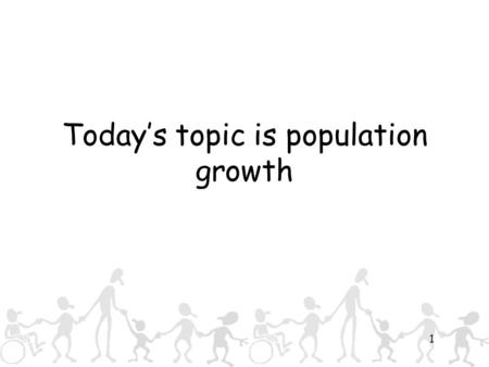 1 Today’s topic is population growth. 2 What we are going to look at: Some new geographical terms – so we all know what we mean when we say certain things.