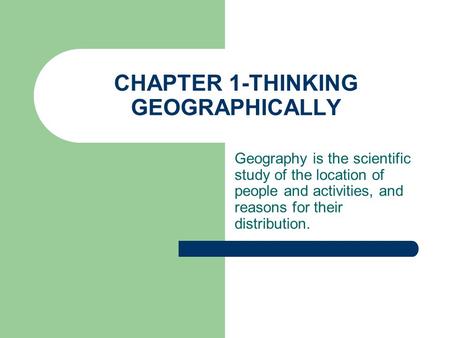 CHAPTER 1-THINKING GEOGRAPHICALLY Geography is the scientific study of the location of people and activities, and reasons for their distribution.