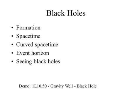 Black Holes Formation Spacetime Curved spacetime Event horizon Seeing black holes Demo: 1L10.50 - Gravity Well - Black Hole.