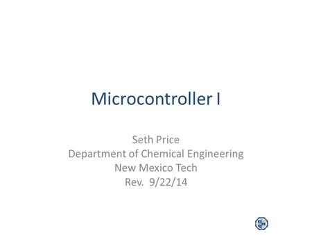 Microcontroller I Seth Price Department of Chemical Engineering New Mexico Tech Rev. 9/22/14.