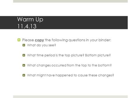 Warm Up 11.4.13  Please copy the following questions in your binder:  What do you see?  What time period is the top picture? Bottom picture?  What.