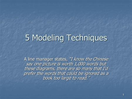 1 5 Modeling Techniques A line manager states, “I know the Chinese say one picture is worth 1,000 words but these diagrams, there are so many that I’d.