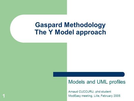 1 Gaspard Methodology The Y Model approach Models and UML profiles Arnaud CUCCURU, phd student ModEasy meeting, Lille, February 2005.