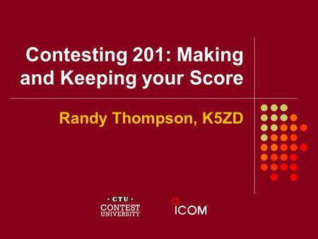 Contesting 201: Making and Keeping your Score Randy Thompson, K5ZD.