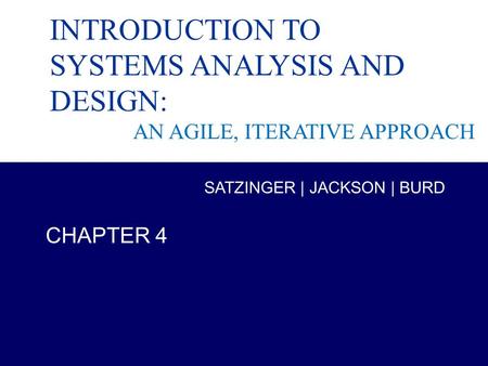 Systems Analysis and Design in a Changing World, 6th Edition 1 Chapter 4 INTRODUCTION TO SYSTEMS ANALYSIS AND DESIGN: AN AGILE, ITERATIVE APPROACH SATZINGER.