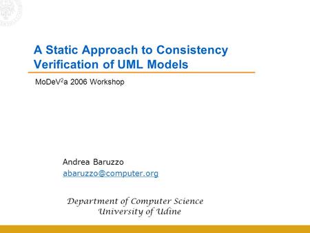 A Static Approach to Consistency Verification of UML Models Andrea Baruzzo Department of Computer Science University of Udine MoDeV.